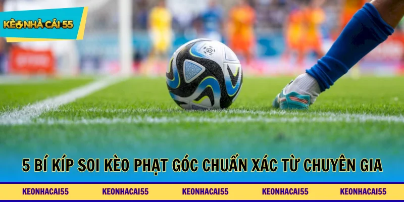 5 bí kíp soi kèo phạt góc chuẩn xác từ góc nhìn chuyên gia
