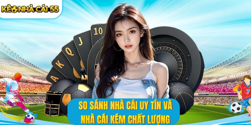 So sánh nhà cái uy tín và nhà cái kém chất lượng